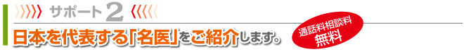 サポート2 日本を代表する「名医」をご紹介します。(通話料相談料無料)