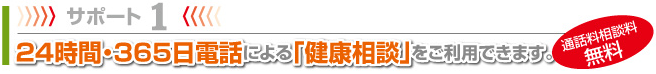 サポート1 24時間・365日電話による「健康相談」をご利用できます。(通話料相談料無料)